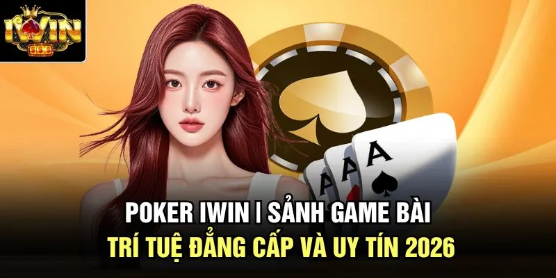 Poker Iwin | Sảnh Game Bài Trí Tuệ Đẳng Cấp Và Uy Tín 2026