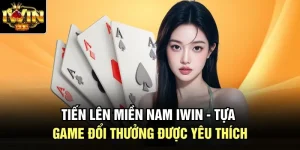 Tiến Lên Miền Nam Iwin - Tựa Game Đổi Thưởng Được Yêu Thích