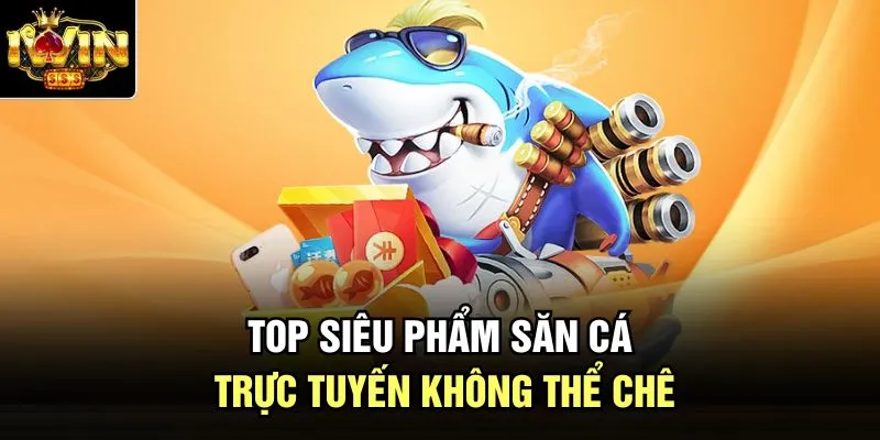 Top siêu phẩm săn cá trực tuyến không thể chê